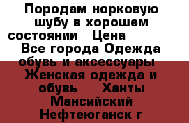 Породам норковую шубу в хорошем состоянии › Цена ­ 50 000 - Все города Одежда, обувь и аксессуары » Женская одежда и обувь   . Ханты-Мансийский,Нефтеюганск г.